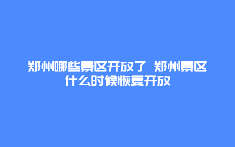 郑州哪些景区开放了 郑州景区什么时候恢复开放