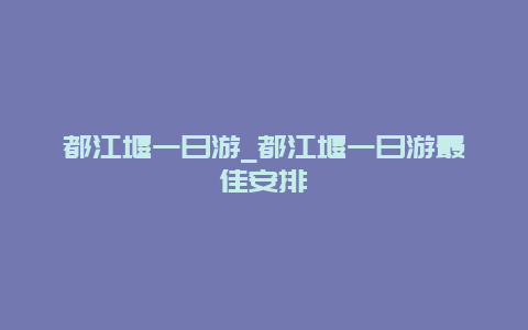 都江堰一日游_都江堰一日游最佳安排