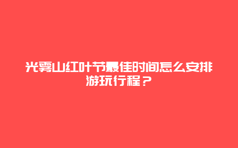 光雾山红叶节最佳时间怎么安排游玩行程？