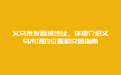义乌批发商城地址，详细介绍义乌市场的位置和交通指南