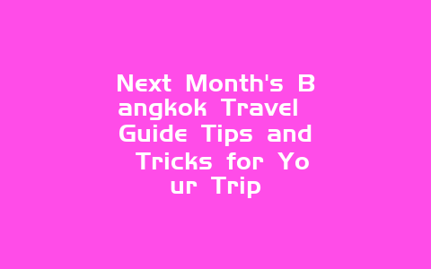 Next Month’s Bangkok Travel Guide Tips and Tricks for Your Trip