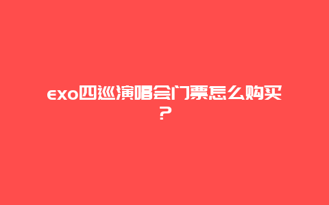 exo四巡演唱会门票怎么购买？