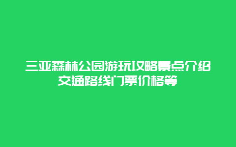 三亚森林公园游玩攻略景点介绍交通路线门票价格等
