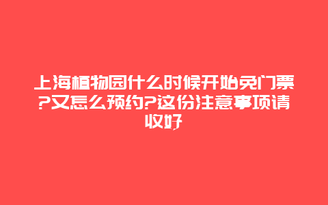 上海植物园什么时候开始免门票?又怎么预约?这份注意事项请收好