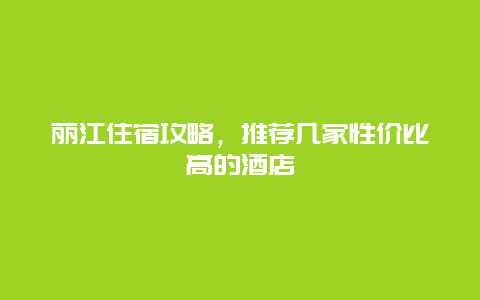 丽江住宿攻略，推荐几家性价比高的酒店