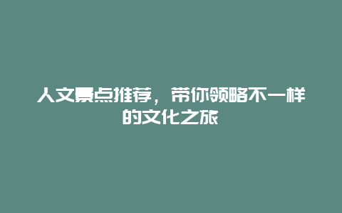 人文景点推荐，带你领略不一样的文化之旅