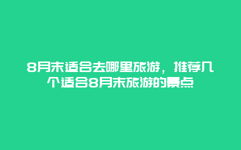 8月末适合去哪里旅游，推荐几个适合8月末旅游的景点