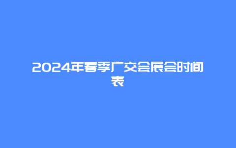 2024年春季广交会展会时间表