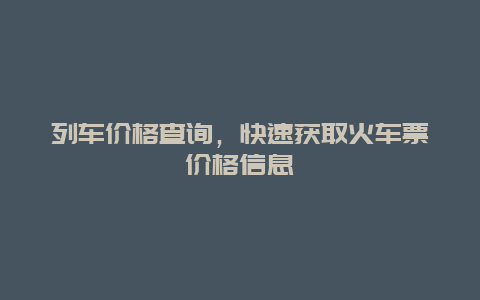 列车价格查询，快速获取火车票价格信息