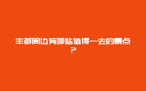 丰都周边有哪些值得一去的景点？