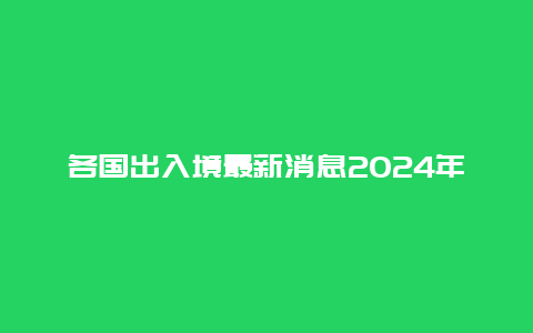 各国出入境最新消息2024年