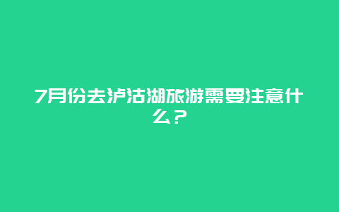 7月份去泸沽湖旅游需要注意什么？