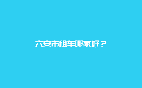六安市租车哪家好？