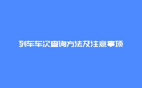 列车车次查询方法及注意事项