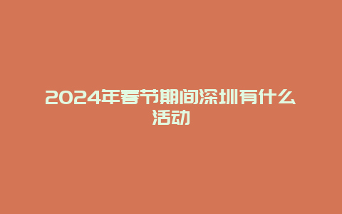 2024年春节期间深圳有什么活动