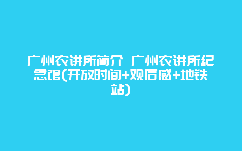 广州农讲所简介 广州农讲所纪念馆(开放时间+观后感+地铁站)