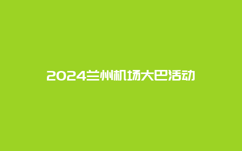 2024兰州机场大巴活动