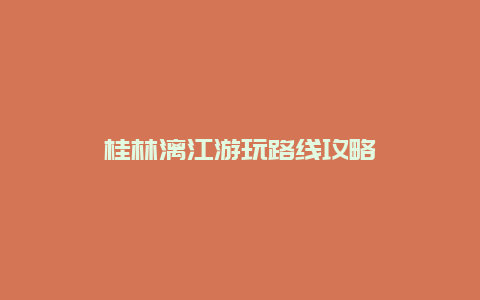 桂林漓江游玩路线攻略