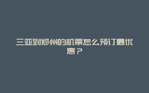 三亚到郑州的机票怎么预订最优惠？