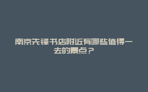 南京先锋书店附近有哪些值得一去的景点？