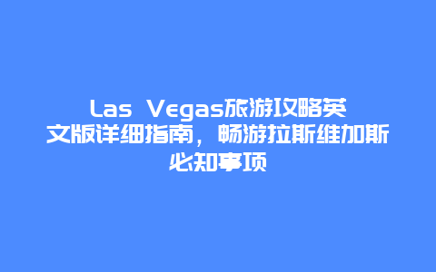 Las Vegas旅游攻略英文版详细指南，畅游拉斯维加斯必知事项