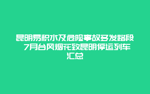 昆明易积水及危险事故多发路段 7月台风烟花致昆明停运列车汇总