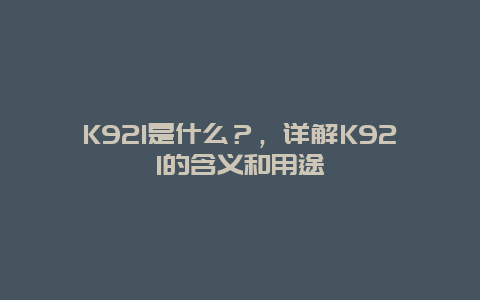 K921是什么？，详解K921的含义和用途