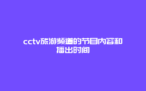 cctv旅游频道的节目内容和播出时间
