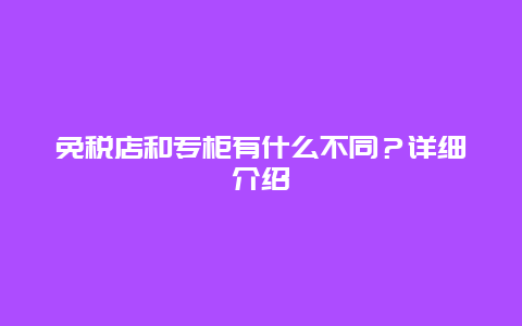 免税店和专柜有什么不同？详细介绍