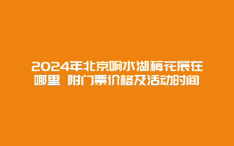 2024年北京响水湖梅花展在哪里 附门票价格及活动时间