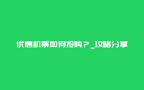 优惠机票如何抢购？_攻略分享
