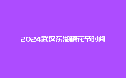 2024武汉东湖樱花节时间