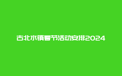 古北水镇春节活动安排2024