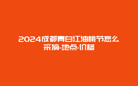 2024成都青白江油桃节怎么采摘-地点-价格
