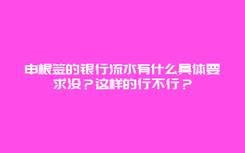 申根签的银行流水有什么具体要求没？这样的行不行？