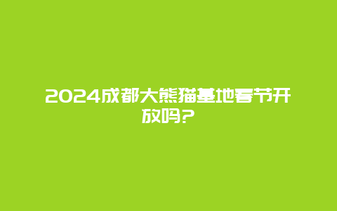 2024成都大熊猫基地春节开放吗?