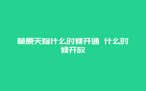 草原天路什么时候开通 什么时候开放