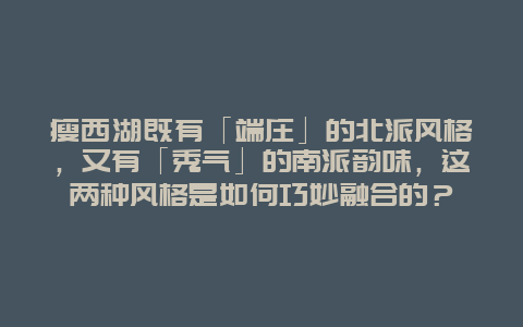 瘦西湖既有「端庄」的北派风格，又有「秀气」的南派韵味，这两种风格是如何巧妙融合的？