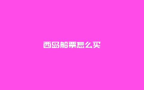 西岛船票怎么买