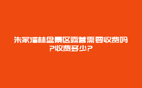朱家湾林盘景区露营需要收费吗?收费多少?