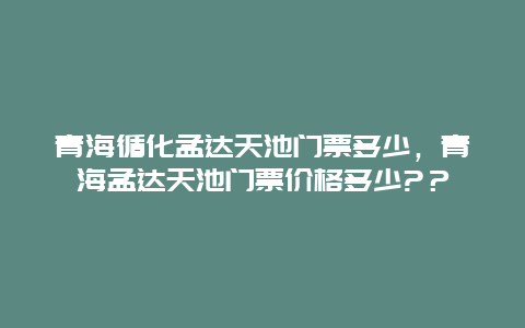 青海循化孟达天池门票多少，青海孟达天池门票价格多少?？