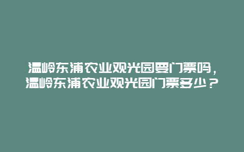 温岭东浦农业观光园要门票吗，温岭东浦农业观光园门票多少？