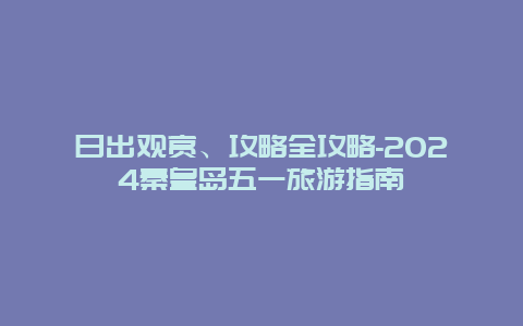 日出观赏、攻略全攻略-2024秦皇岛五一旅游指南