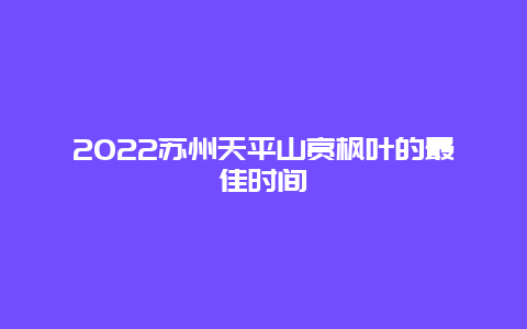 2022苏州天平山赏枫叶的最佳时间