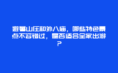 避暑山庄和外八庙，哪些特色景点不容错过，是否适合全家出游？