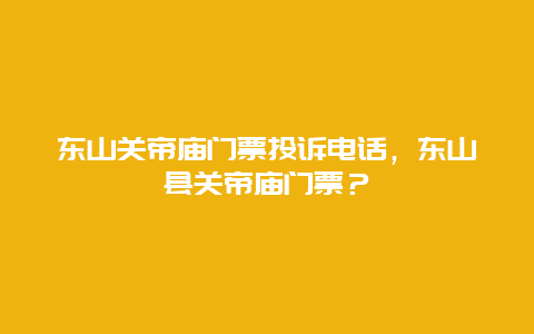 东山关帝庙门票投诉电话，东山县关帝庙门票？