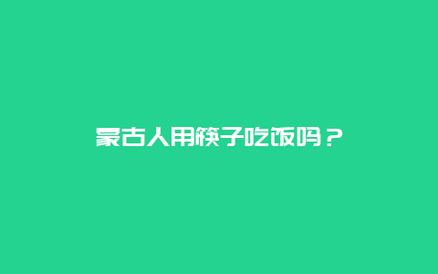 蒙古人用筷子吃饭吗？