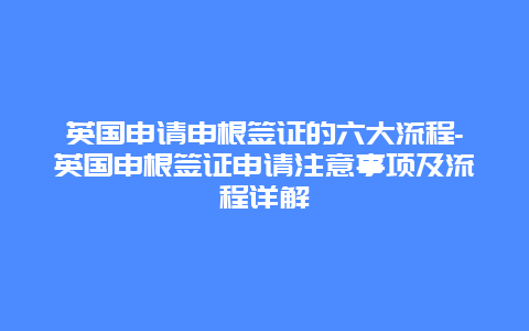 英国申请申根签证的六大流程-英国申根签证申请注意事项及流程详解