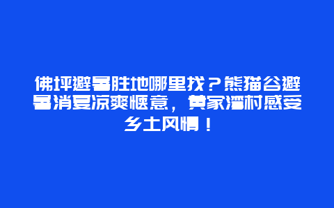 佛坪避暑胜地哪里找？熊猫谷避暑消夏凉爽惬意，黄家湾村感受乡土风情！