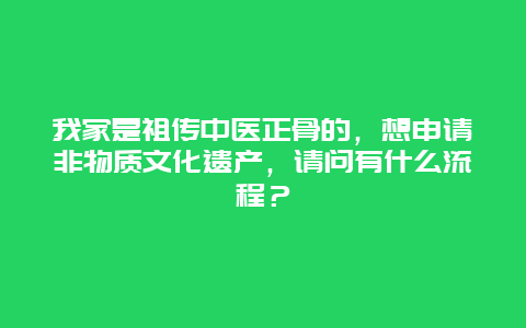 我家是祖传中医正骨的，想申请非物质文化遗产，请问有什么流程？